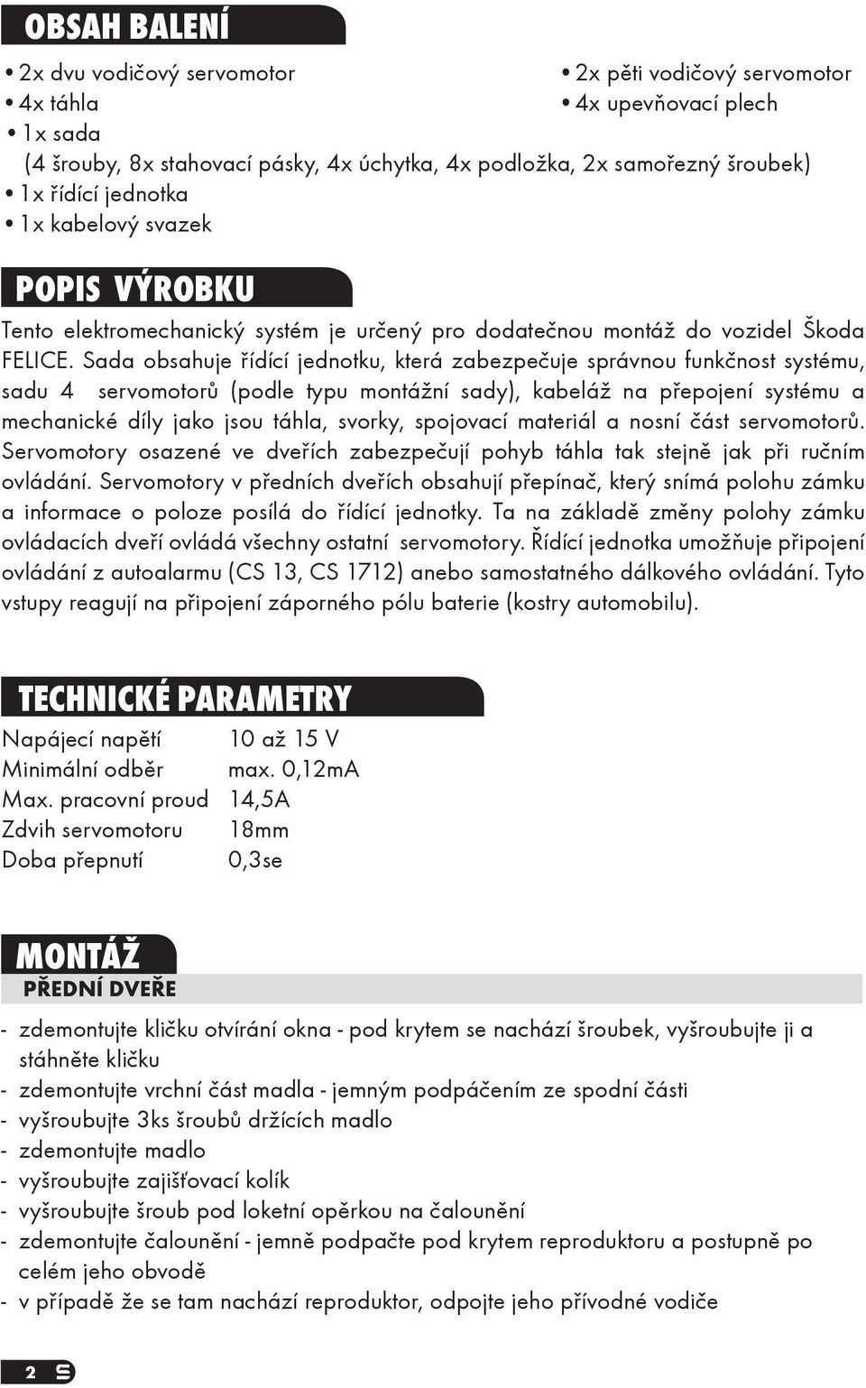 Sada obsahuje řídící jednotku, která zabezpečuje správnou funkčnost systému, sadu 4 servomotorů (podle typu montážní sady), kabeláž na přepojení systému a mechanické díly jako jsou táhla, svorky,