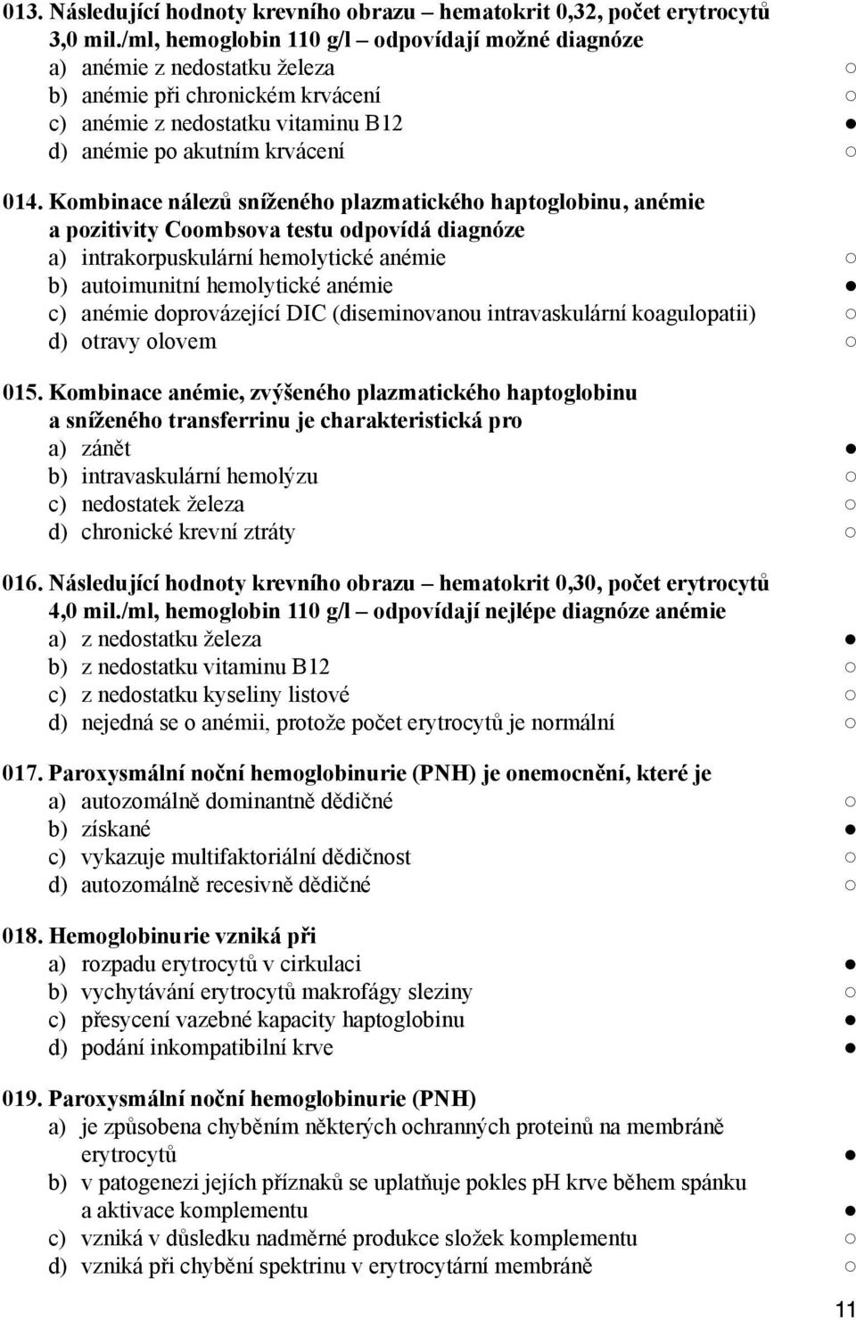 Kombinace nálezů sníženého plazmatického haptoglobinu, anémie a pozitivity Coombsova testu odpovídá diagnóze a) intrakorpuskulární hemolytické anémie b) autoimunitní hemolytické anémie c) anémie