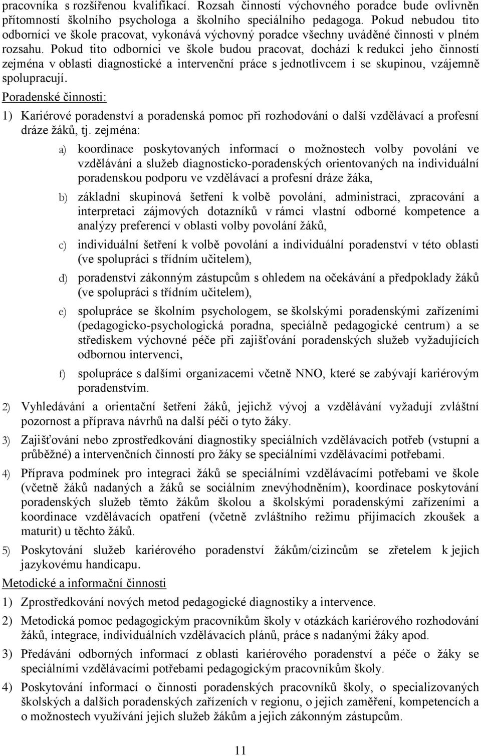 Pokud tito odborníci ve škole budou pracovat, dochází k redukci jeho činností zejména v oblasti diagnostické a intervenční práce s jednotlivcem i se skupinou, vzájemně spolupracují.