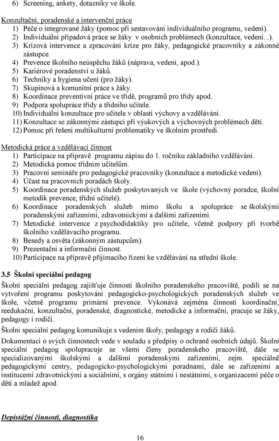 4) Prevence školního neúspěchu žáků (náprava, vedení, apod.). 5) Kariérové poradenství u žáků. 6) Techniky a hygiena učení (pro žáky). 7) Skupinová a komunitní práce s žáky.