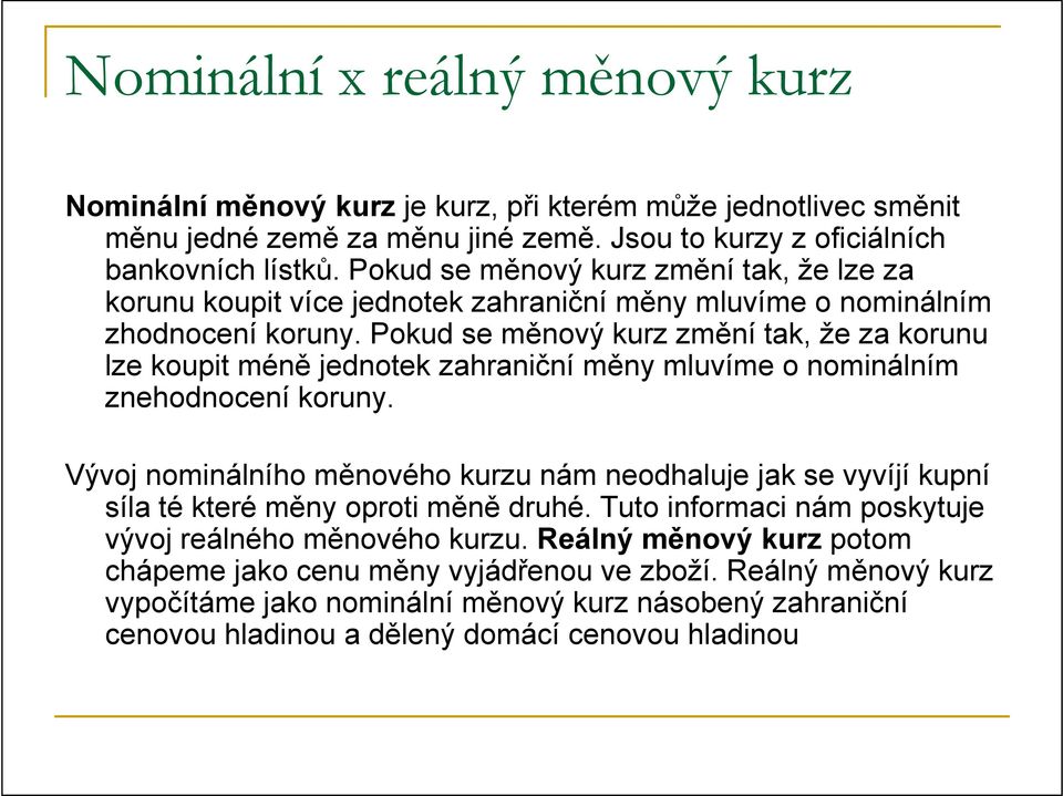 Pokud se měnový kurz změní tak, že za korunu lze koupit méně jednotek zahraniční měny mluvíme o nominálním znehodnocení koruny.