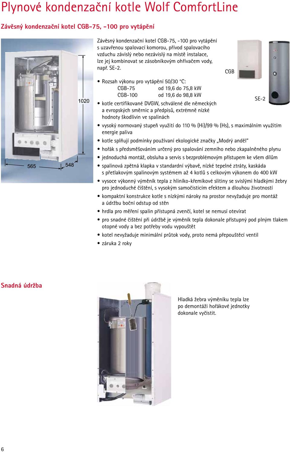 CGB Rozsah výkonu pro vytápění 50/30 C: CGB-75 od 19,6 do 75,8 kw CGB-100 od 19,6 do 98,8 kw SE-2 kotle certifikované DVGW, schválené dle německých a evropských směrnic a předpisů, extrémně nízké