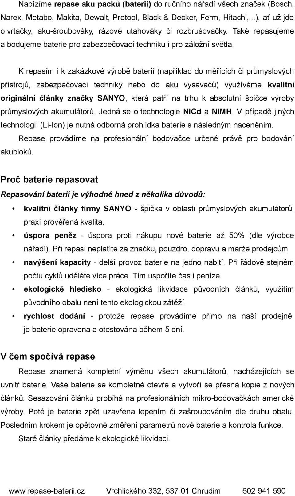 K repasím i k zakázkové výrobě baterií (například do měřících či průmyslových přístrojů, zabezpečovací techniky nebo do aku vysavačů) využíváme kvalitní originální články značky SANYO, která patří na