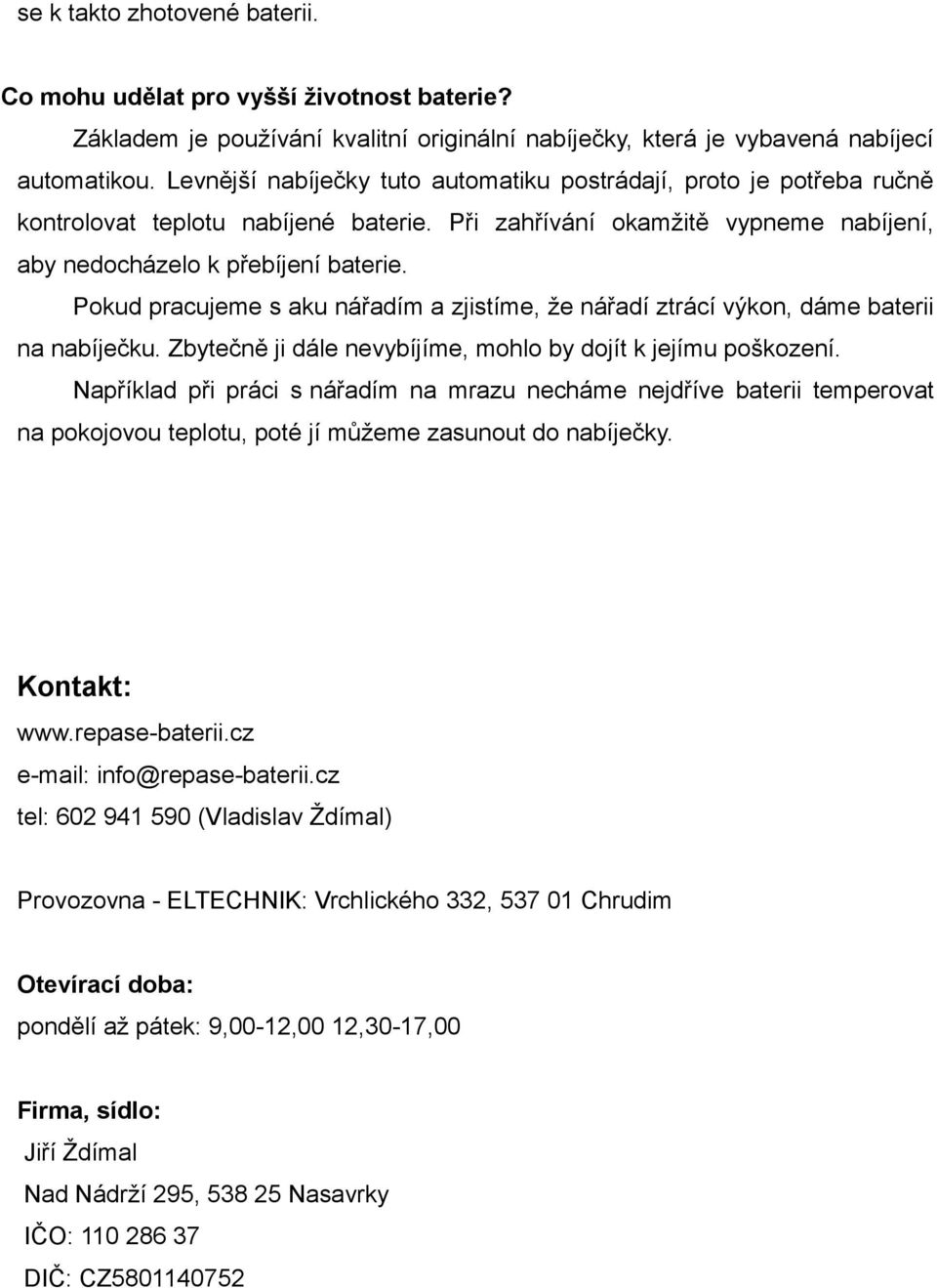 Pokud pracujeme s aku nářadím a zjistíme, že nářadí ztrácí výkon, dáme baterii na nabíječku. Zbytečně ji dále nevybíjíme, mohlo by dojít k jejímu poškození.