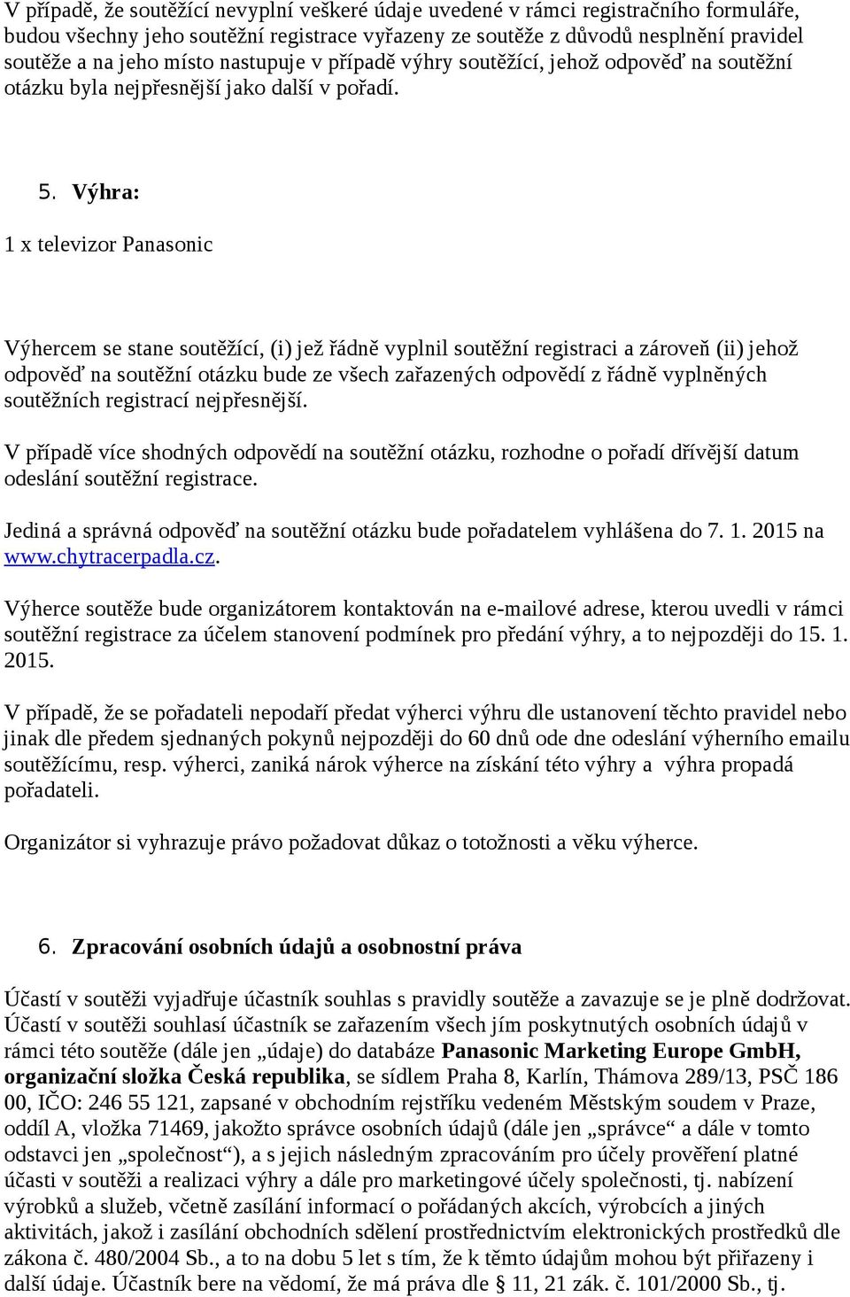 Výhra: 1 x televizor Panasonic Výhercem se stane soutěžící, (i) jež řádně vyplnil soutěžní registraci a zároveň (ii) jehož odpověď na soutěžní otázku bude ze všech zařazených odpovědí z řádně