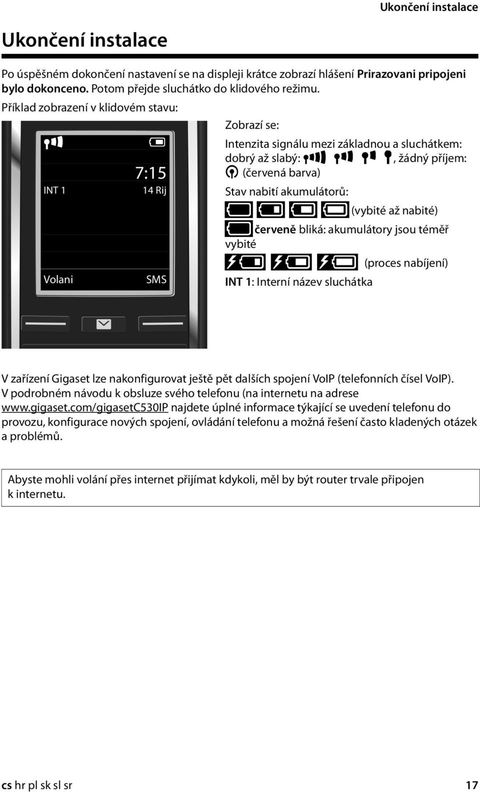 akumulátorů: y y { { (vybité až nabité) y červeně bliká: akumulátory jsou téměř vybité xy x{ x{ (proces nabíjení) INT 1: Interní název sluchátka V zařízení Gigaset lze nakonfigurovat ještě pět