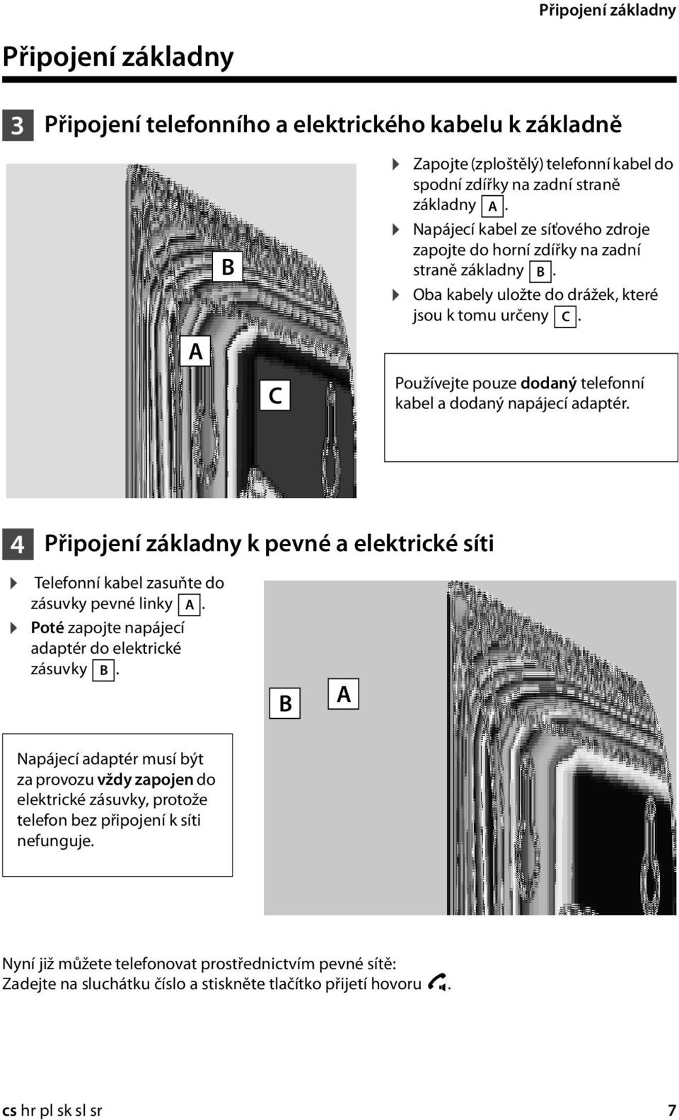 Používejte pouze dodaný telefonní kabel a dodaný napájecí adaptér. 4 Připojení základny k pevné a elektrické síti Telefonní kabel zasuňte do zásuvky pevné linky A.