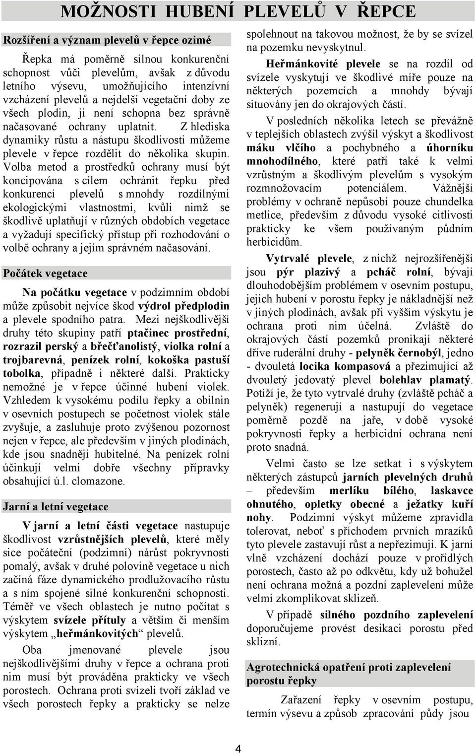 Z hlediska dynamiky růstu a nástupu škodlivosti můžeme plevele v řepce rozdělit do několika skupin.
