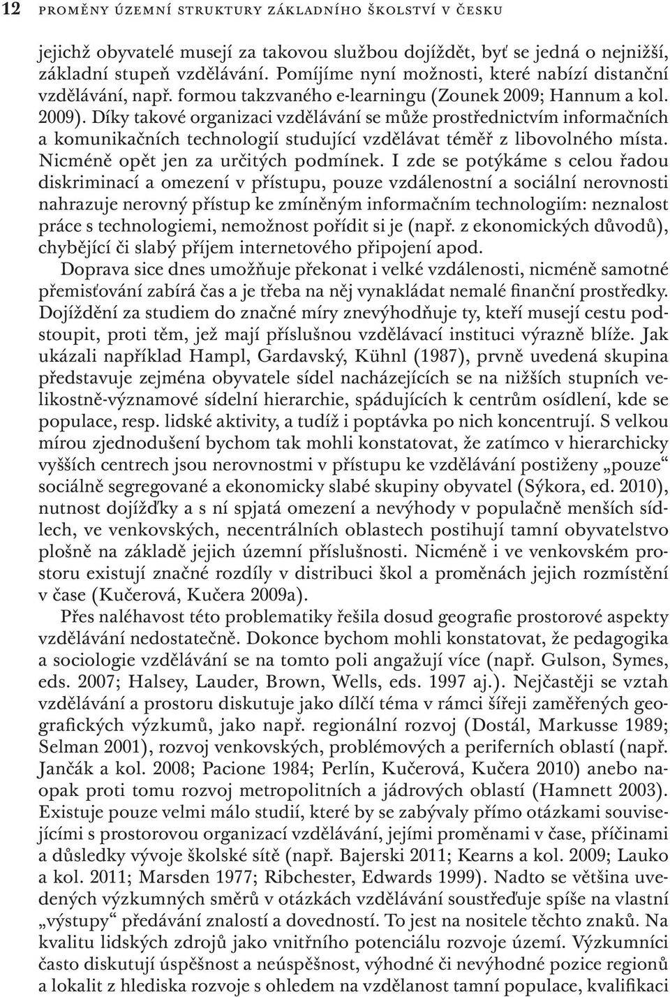 Díky takové organizaci vzdělávání se může prostřednictvím informačních a komunikačních technologií studující vzdělávat téměř z libovolného místa. Nicméně opět jen za určitých podmínek.