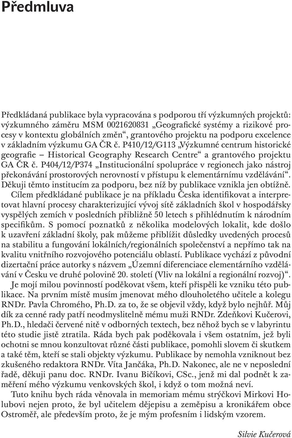 P404/12/P374 Institucionální spolupráce v regionech jako nástroj překonávání prostorových nerovností v přístupu k elementárnímu vzdělávání.