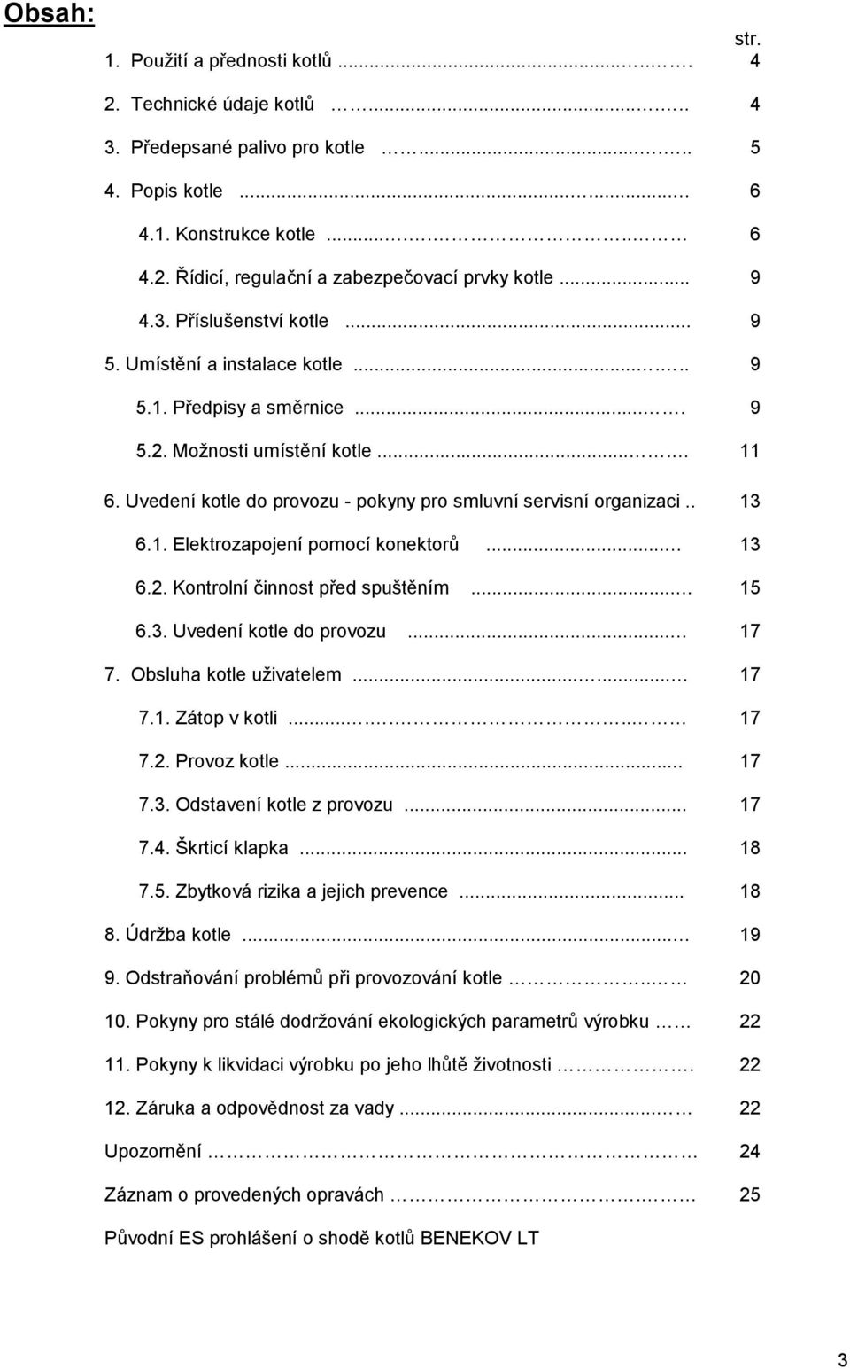 . 6.1. Elektrozapojení pomocí konektorů... 6.2. Kontrolní činnost před spuštěním... 6.3. Uvedení kotle do provozu... 7. Obsluha kotle uživatelem...... 7.1. Zátop v kotli....... 7.2. Provoz kotle... 7.3. Odstavení kotle z provozu.