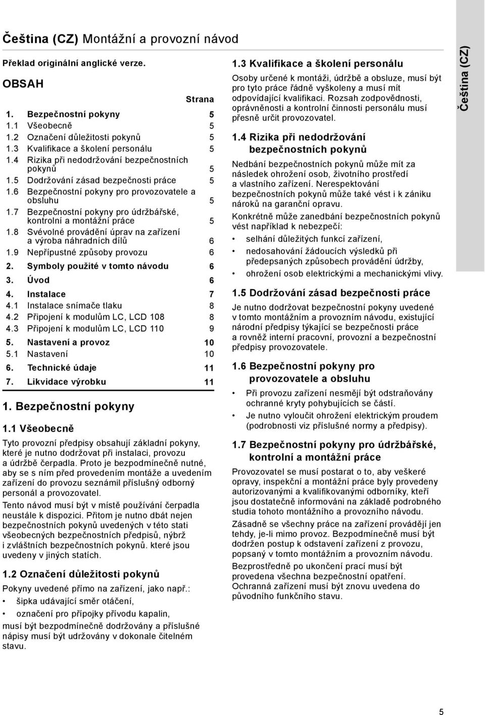 6 Bezpečnostní pokyny pro provozovatele a obsluhu 5 1.7 Bezpečnostní pokyny pro údržbářské, kontrolní a montážní práce 5 1.8 Svévolné provádění úprav na zařízení a výroba náhradních dílů 6 1.