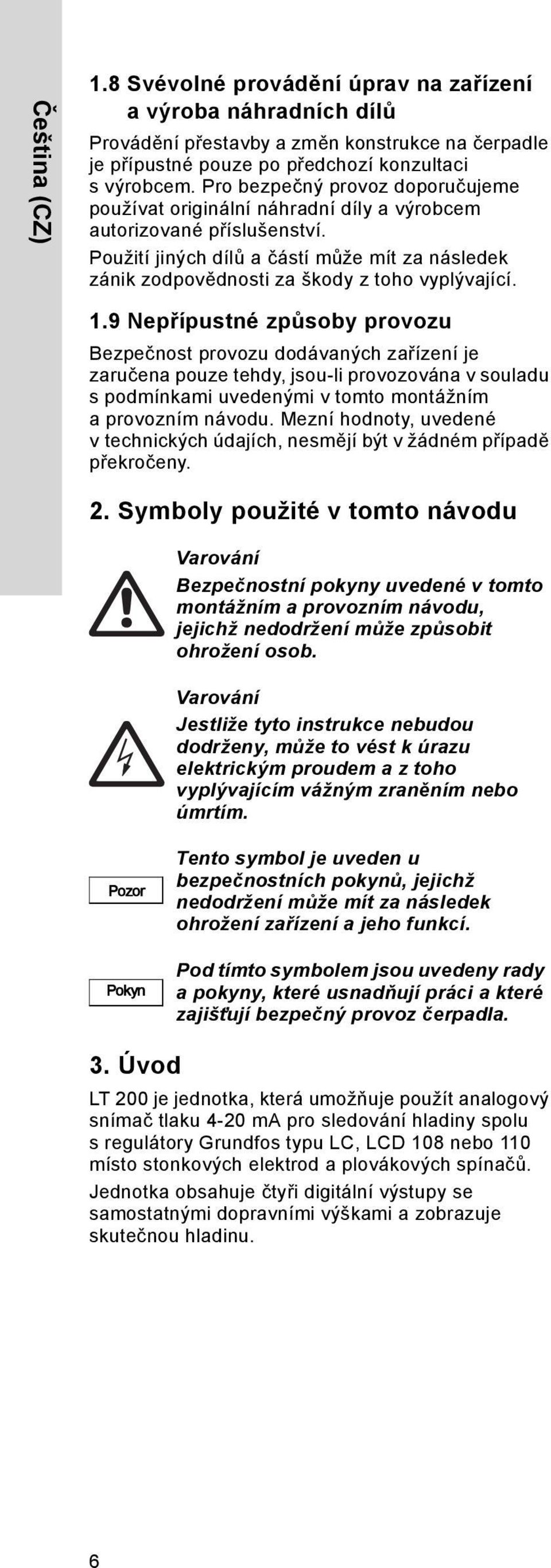 Použití jiných dílů a částí může mít za následek zánik zodpovědnosti za škody z toho vyplývající. 1.