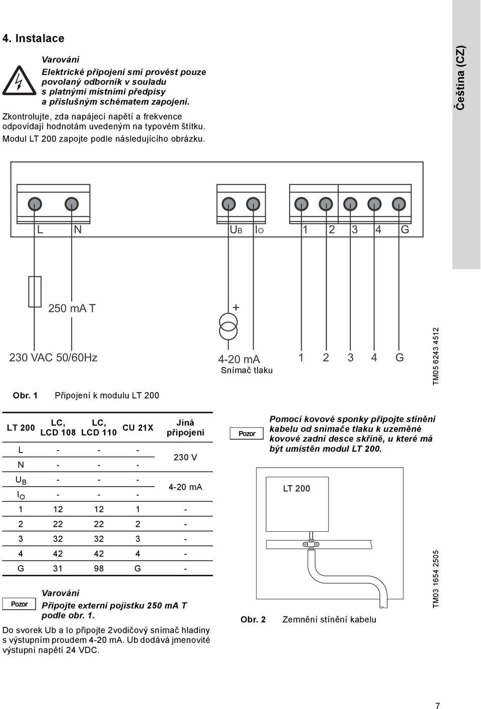Čeština (CZ) L N UB IO 1 2 3 4 G 250 ma T + 230 VAC 50/60Hz 4-20 ma Snímač tlaku 1 2 3 4 G TM05 6243 4512 Obr.