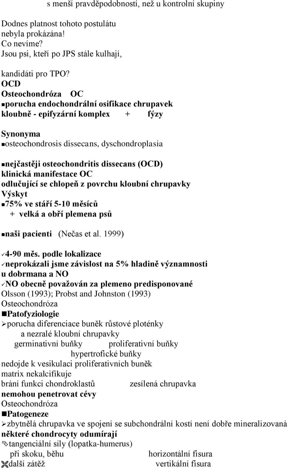 klinická manifestace OC odlučující se chlopeň z povrchu kloubní chrupavky Výskyt 75% ve stáří 5-10 měsíců + velká a obří plemena psů naši pacienti (Nečas et al. 1999) 4-90 měs.