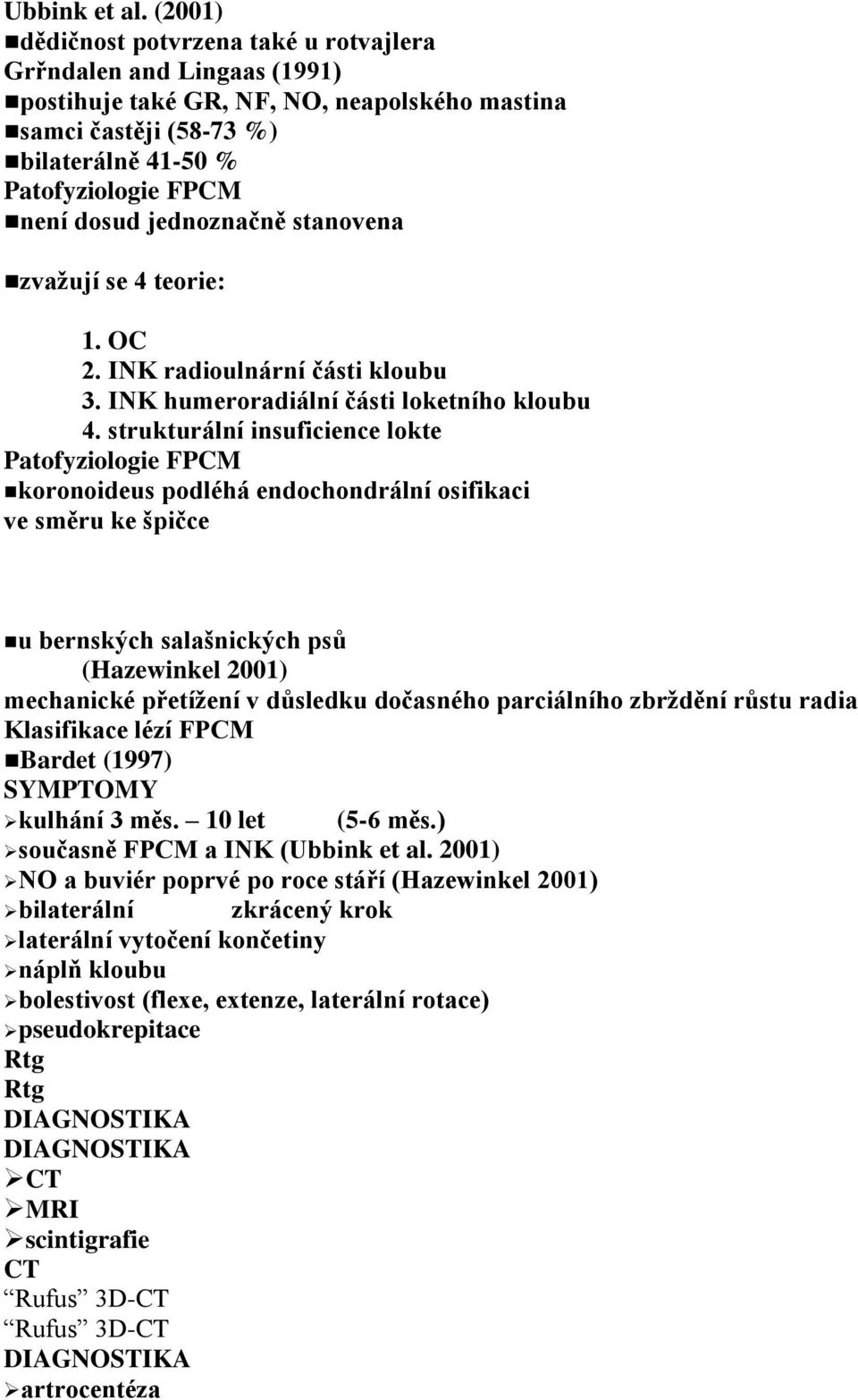 jednoznačně stanovena zvažují se 4 teorie: 1. OC 2. INK radioulnární části kloubu 3. INK humeroradiální části loketního kloubu 4.