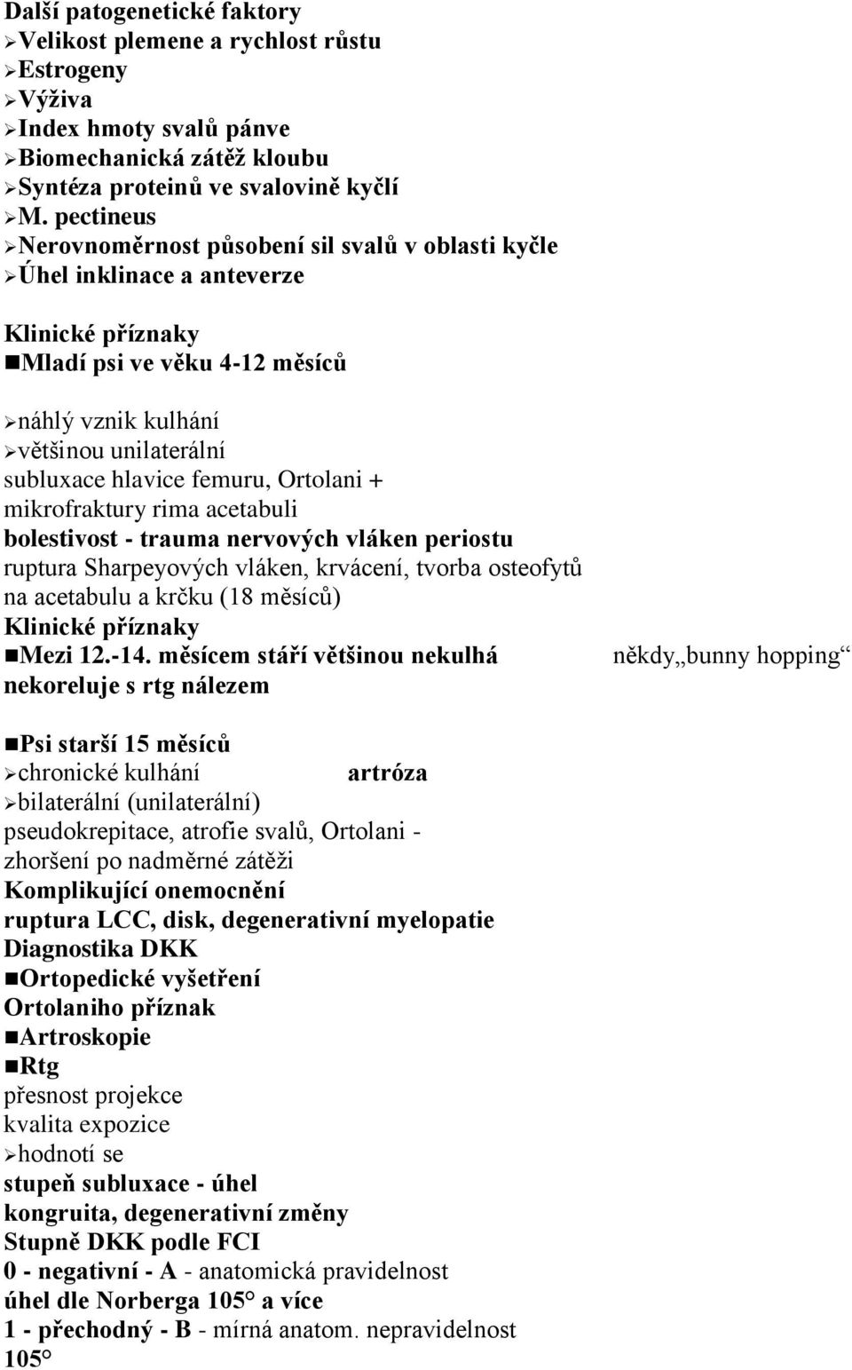 femuru, Ortolani + mikrofraktury rima acetabuli bolestivost - trauma nervových vláken periostu ruptura Sharpeyových vláken, krvácení, tvorba osteofytů na acetabulu a krčku (18 měsíců) Klinické