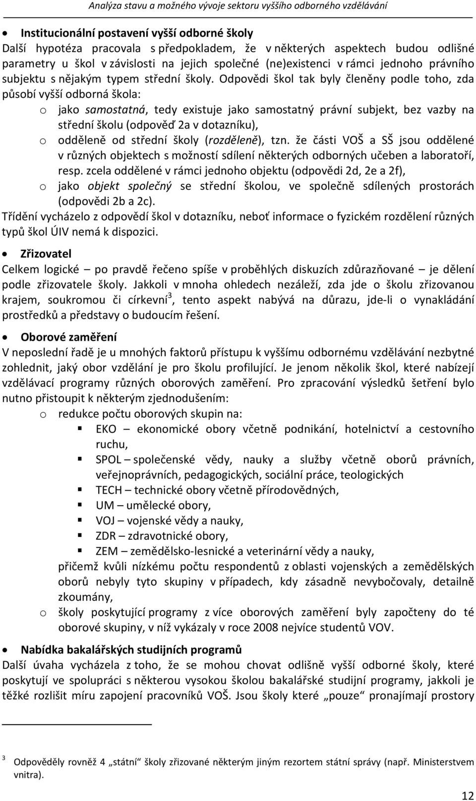 Odpovědi škol tak byly členěny podle toho, zda působí vyšší odborná škola: o jako samostatná, tedy existuje jako samostatný právní subjekt, bez vazby na střední školu (odpověď 2a v dotazníku), o