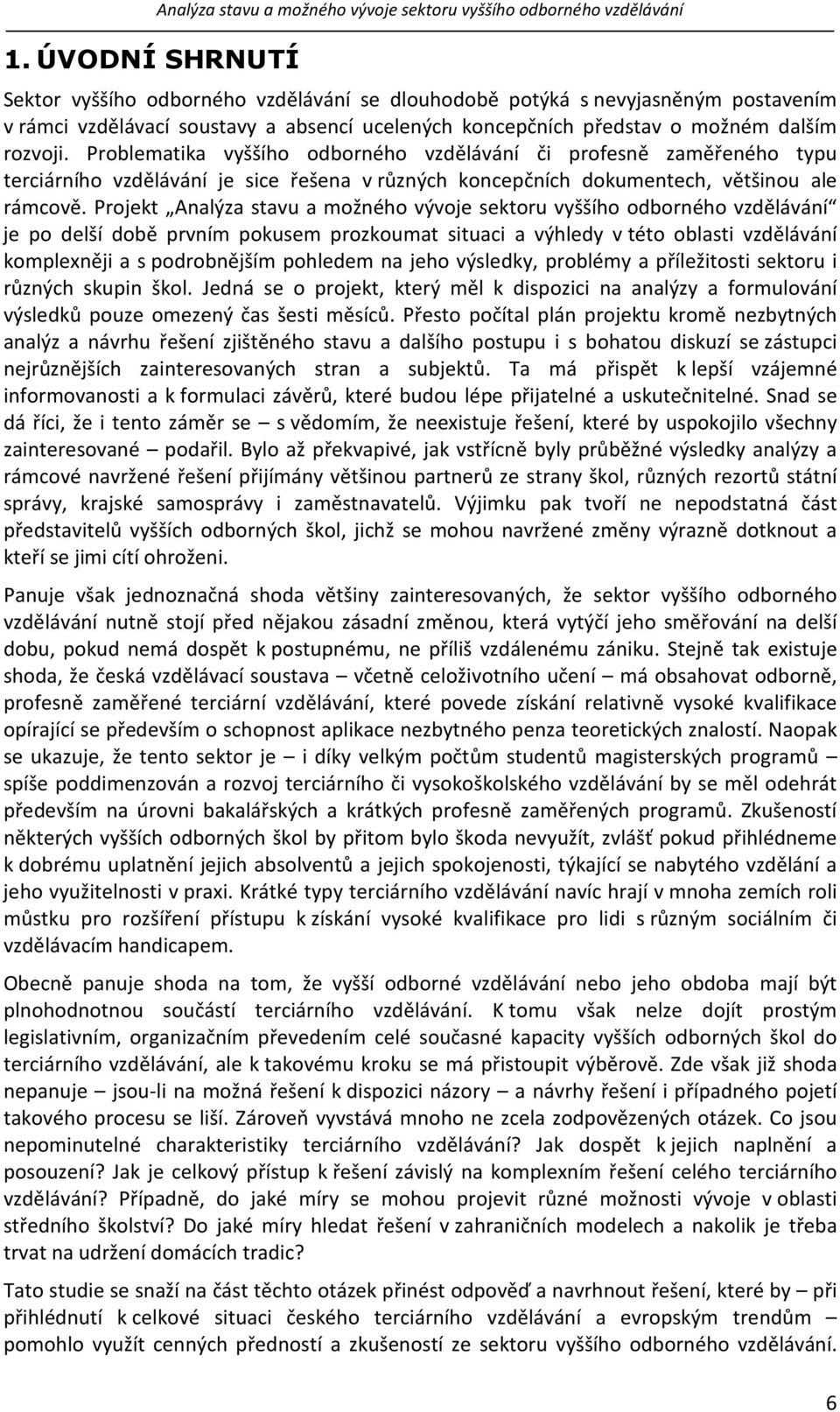 Problematika vyššího odborného vzdělávání či profesně zaměřeného typu terciárního vzdělávání je sice řešena v různých koncepčních dokumentech, většinou ale rámcově.