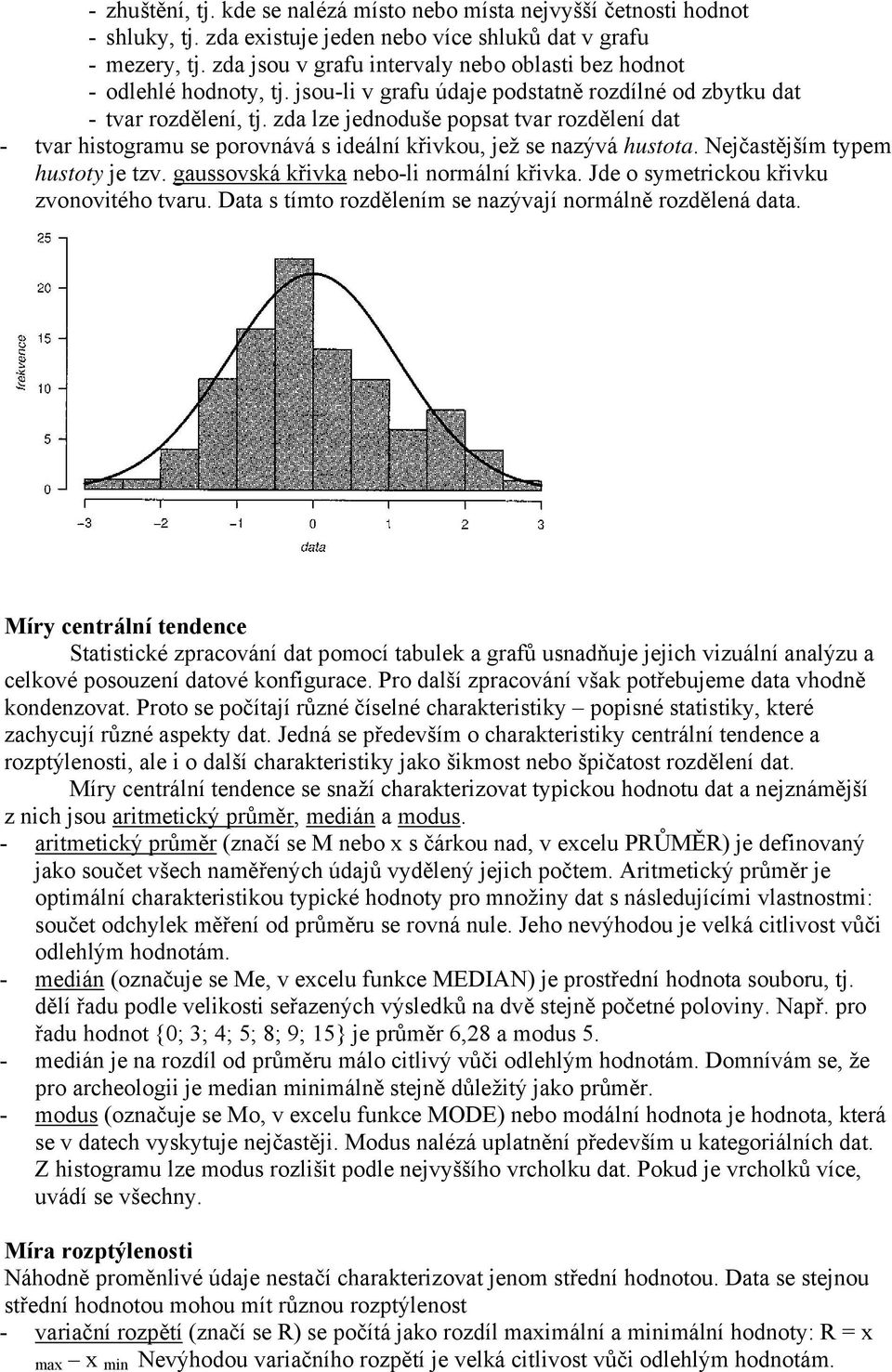 zda lze jednoduše popsat tvar rozdělení dat - tvar histogramu se porovnává s ideální křivkou, jež se nazývá hustota. Nejčastějším typem hustoty je tzv. gaussovská křivka nebo-li normální křivka.