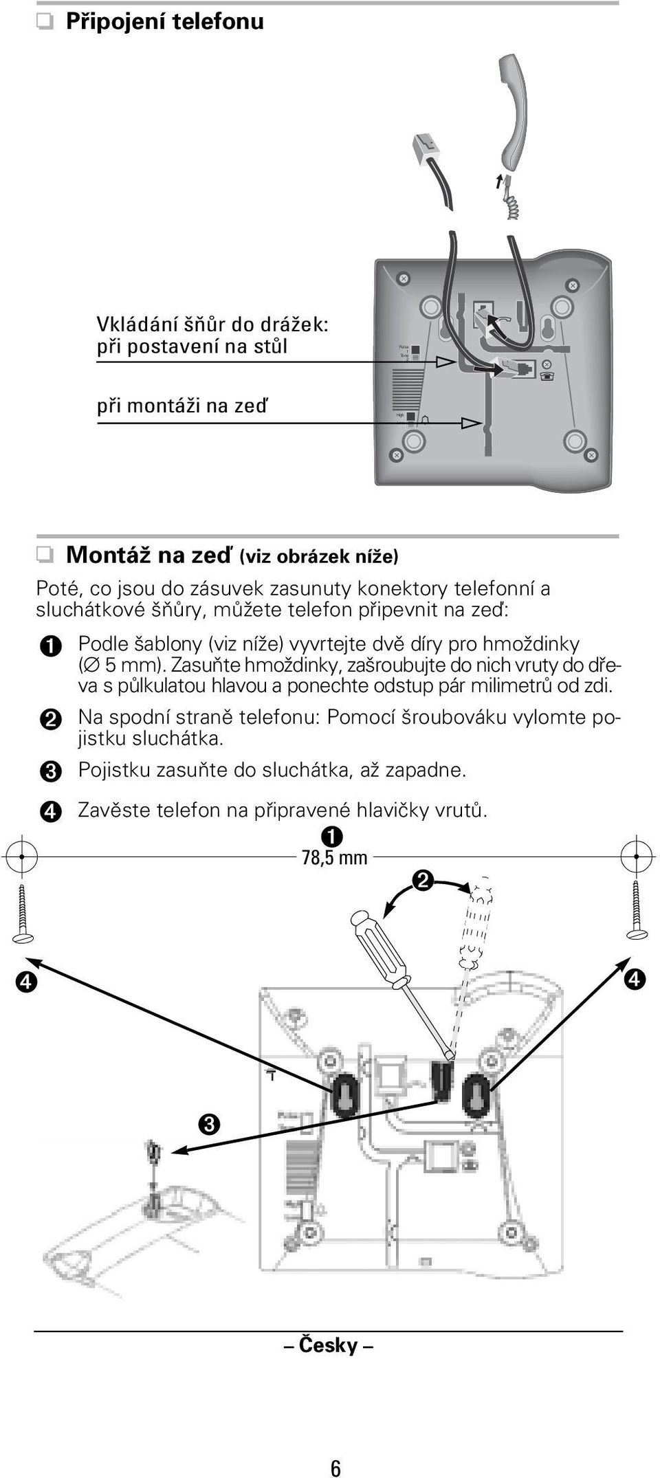 ( 5 mm). Zasuňte hmoždinky, zašroubujte do nich vruty do dřeva s půlkulatou hlavou a ponechte odstup pár milimetrů od zdi.