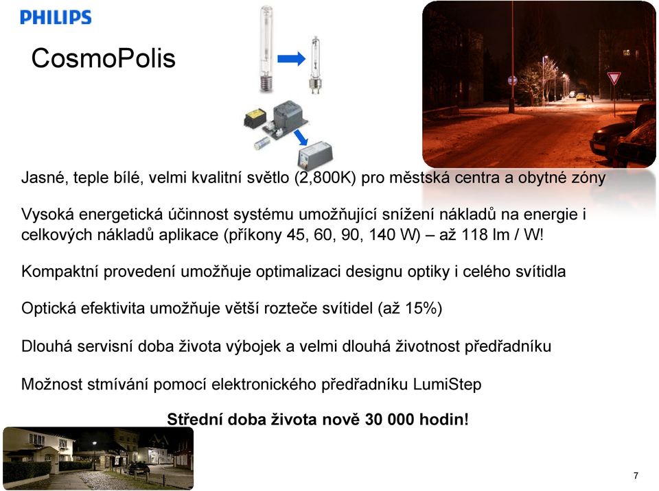 Kompaktní provedení umožňuje optimalizaci designu optiky i celého svítidla Optická efektivita umožňuje větší rozteče svítidel (až 15%) Dlouhá servisní doba