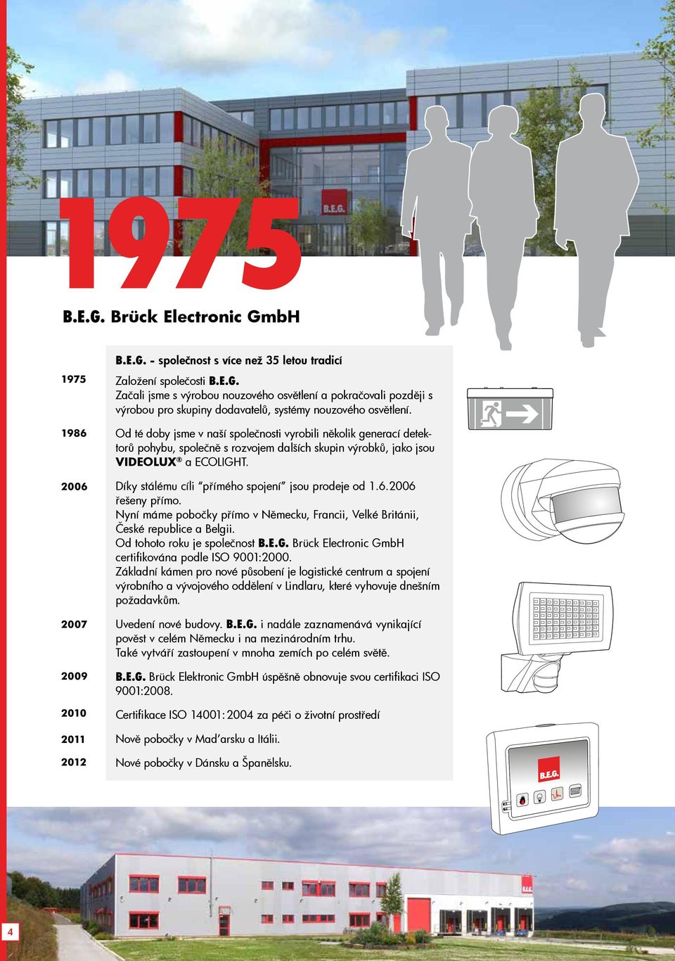 Díky stálému cíli přímého spojení jsou prodeje od 1.6.2006 řešeny přímo. Nyní máme pobočky přímo v Německu, Francii, Velké Británii, České republice a Belgii. Od tohoto roku je společnost B.E.G.