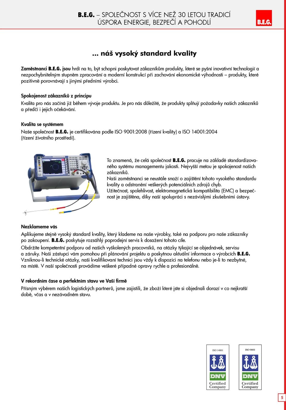 .. náš vysoký standard kvality Zaměstnanci  jsou hrdí na to, být schopni poskytovat zákazníkům produkty, které se pyšní inovativní technologií a nezpochybnitelným stupněm zpracování a moderní