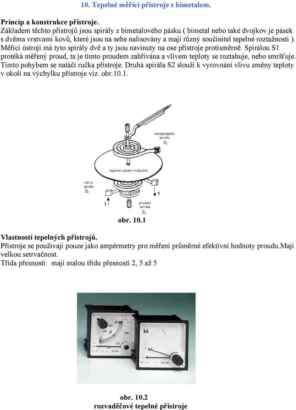 Měřící ústrojí má tyto spirály dvě a ty jsou navinuty na ose přístroje protisměrně. Spirálou S1 protéká měřený proud, ta je tímto proudem zahřívána a vlivem teploty se roztahuje, nebo smršťuje.