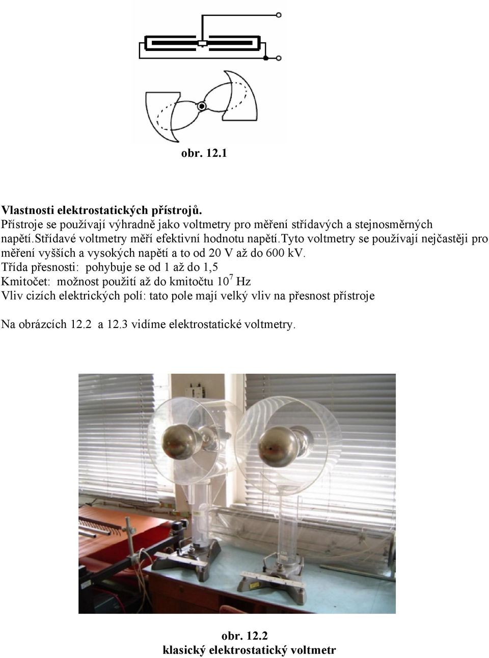 tyto voltmetry se používají nejčastěji pro měření vyšších a vysokých napětí a to od 20 V až do 600 kv.