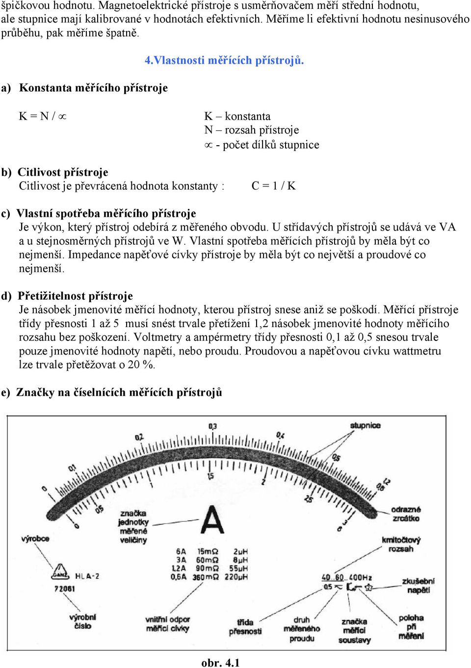 K = N / K konstanta N rozsah přístroje - počet dílků stupnice b) Citlivost přístroje Citlivost je převrácená hodnota konstanty : C = 1 / K c) Vlastní spotřeba měřícího přístroje Je výkon, který