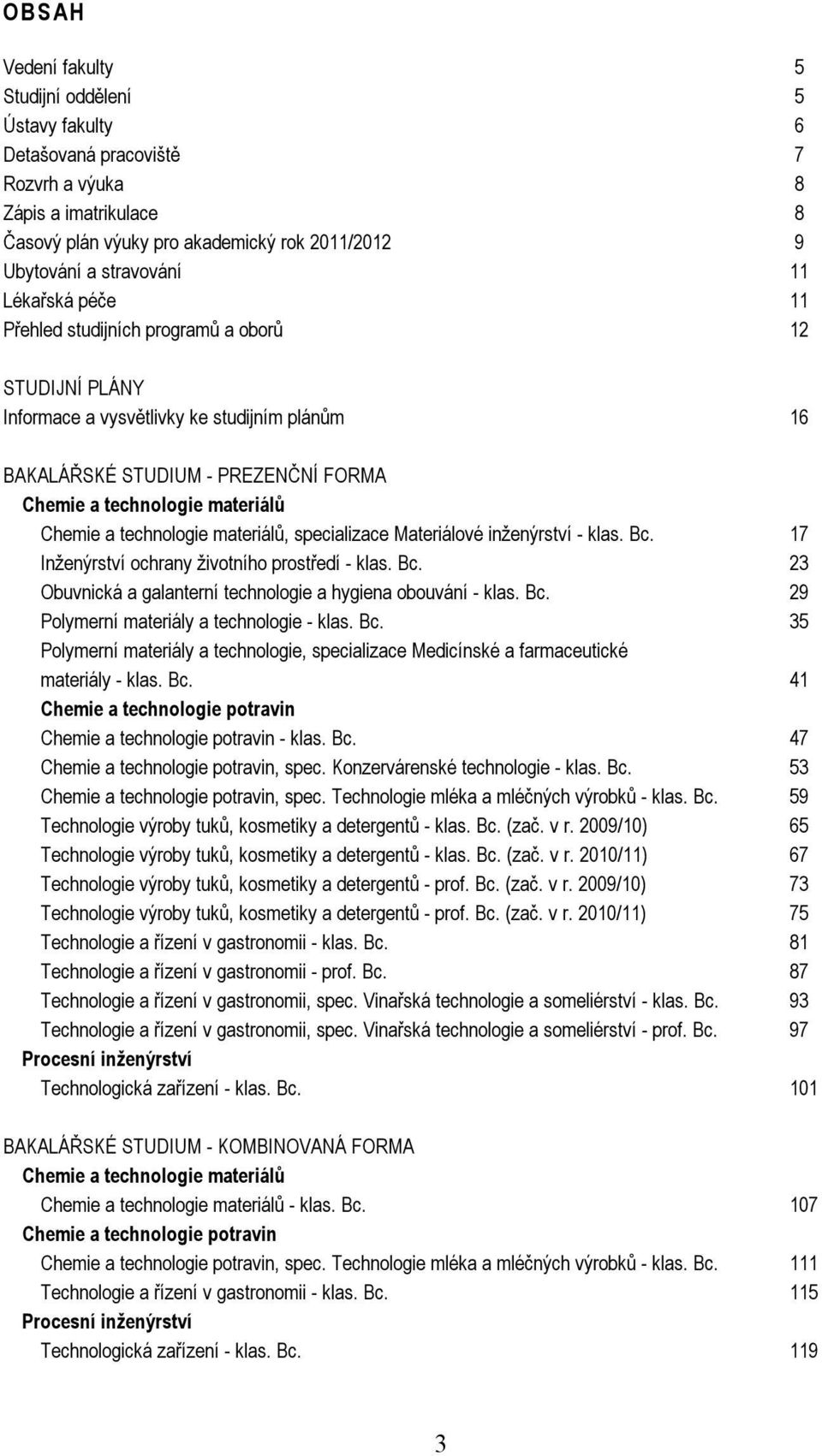 technologie materiálů, specializace Materiálové inženýrství - klas. Bc. 17 Inženýrství ochrany životního prostředí - klas. Bc. 23 Obuvnická a galanterní technologie a hygiena obouvání - klas. Bc. 29 Polymerní materiály a technologie - klas.