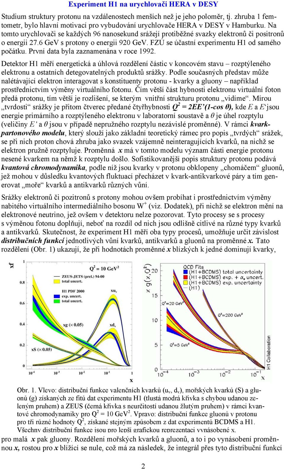 6 GeV s protony o energii 920 GeV. FZÚ se účastní experimentu H1 od samého počátku. První data byla zaznamenána v roce 1992.