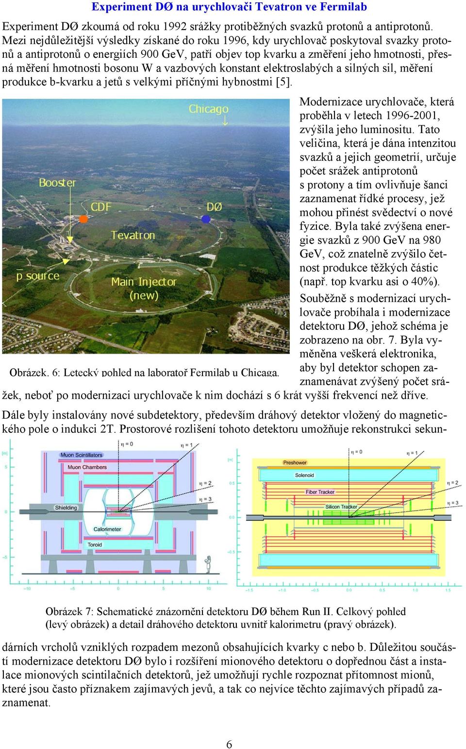 Mezi nejdůležitější výsledky získané do roku 1996, kdy urychlovač poskytoval svazky protonů a antiprotonů o energiích 900 GeV, patří objev top kvarku a změření jeho hmotnosti, přesná měření hmotnosti