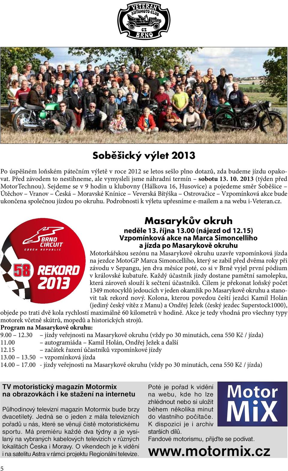 Sejdeme se v 9 hodin u klubovny (Hálkova 16, Husovice) a pojedeme směr Soběšice Útěchov Vranov Česká Moravské Knínice Veverská Bítýška Ostrovačice Vzpomínková akce bude ukončena společnou jízdou po