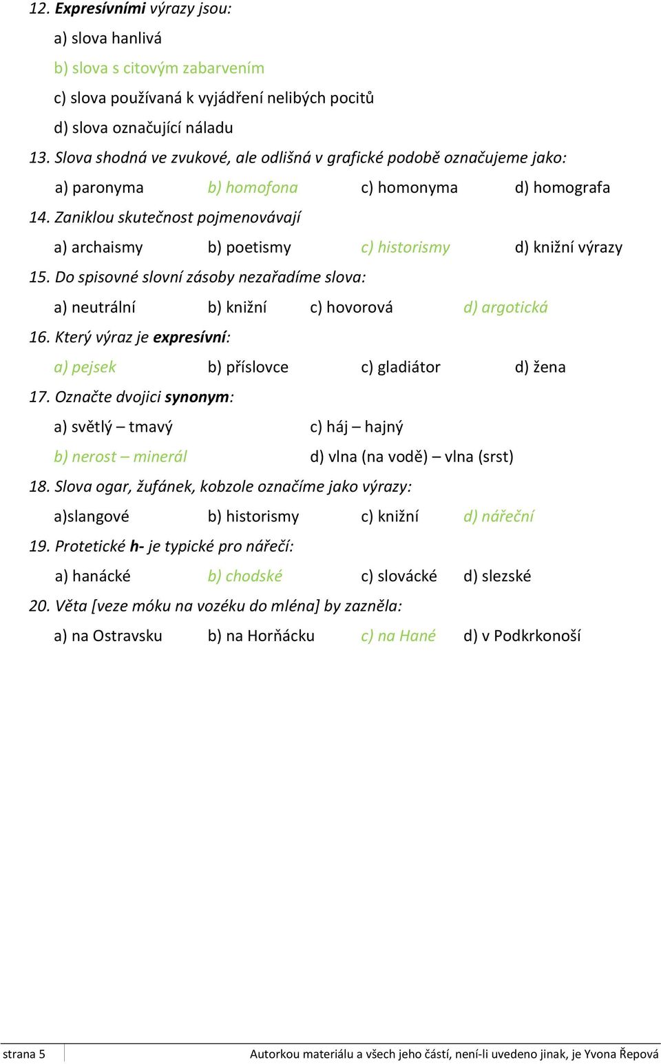 Zaniklou skutečnost pojmenovávají a) archaismy b) poetismy c) historismy d) knižní výrazy 15. Do spisovné slovní zásoby nezařadíme slova: a) neutrální b) knižní c) hovorová d) argotická 16.