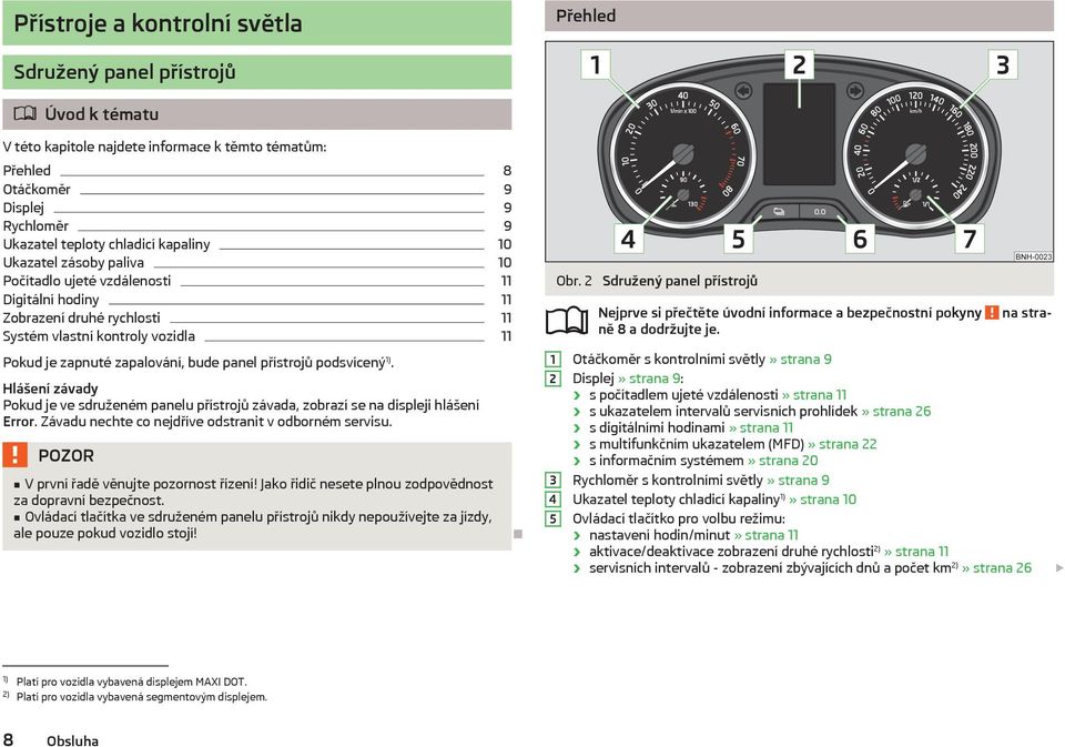 přístrojů podsvícený 1). Hlášení závady Pokud je ve sdruženém panelu přístrojů závada, zobrazí se na displeji hlášení Error. Závadu nechte co nejdříve odstranit v odborném servisu.