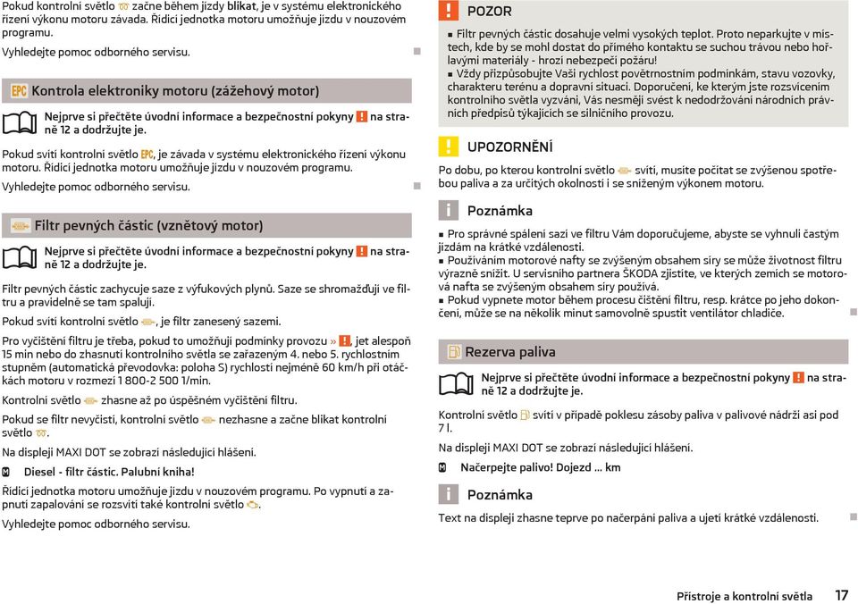 Řídicí jednotka motoru umožňuje jízdu v nouzovém programu. Vyhledejte pomoc odborného servisu. Filtr pevných částic (vznětový motor) ně 12 a dodržujte je.