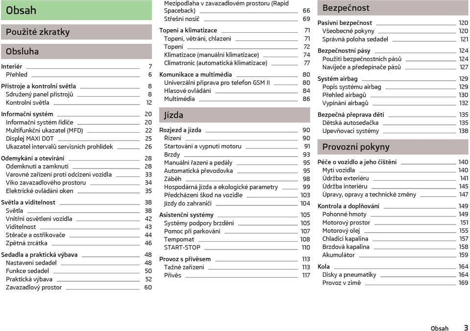 Elektrické ovládání oken 35 Světla a viditelnost 38 Světla 38 Vnitřní osvětlení vozidla 42 Viditelnost 43 Stěrače a ostřikovače 44 Zpětná zrcátka 46 Sedadla a praktická výbava 48 Nastavení sedadel 48