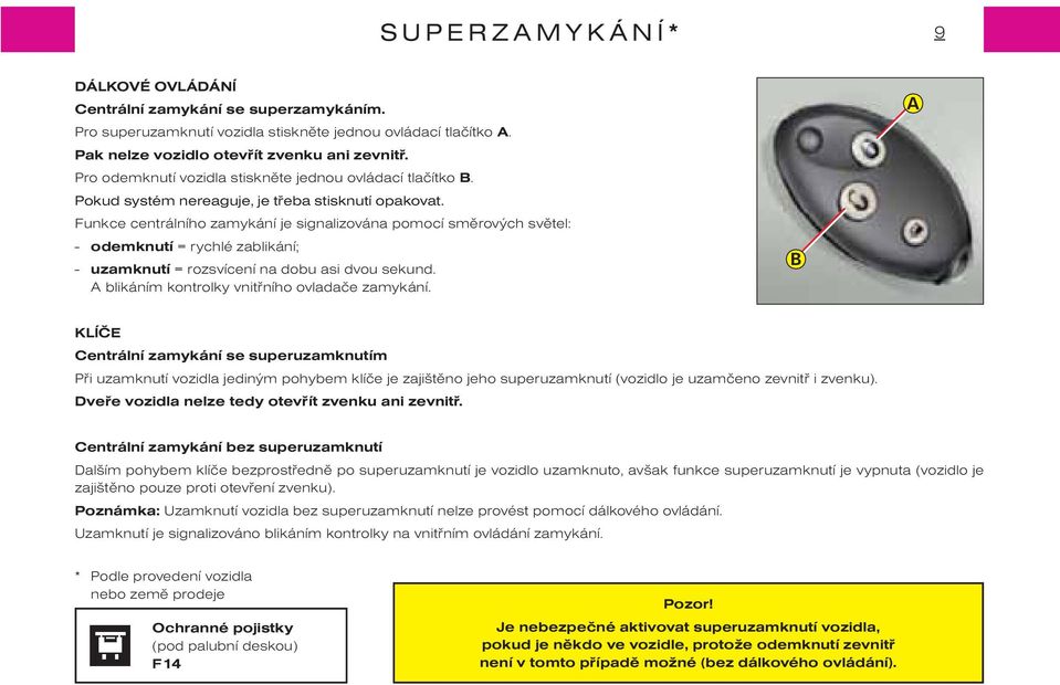 Funkce centrálního zamykání je signalizována pomocí smìrových svìtel: - odemknutí = rychlé zablikání; - uzamknutí = rozsvícení na dobu asi dvou sekund.