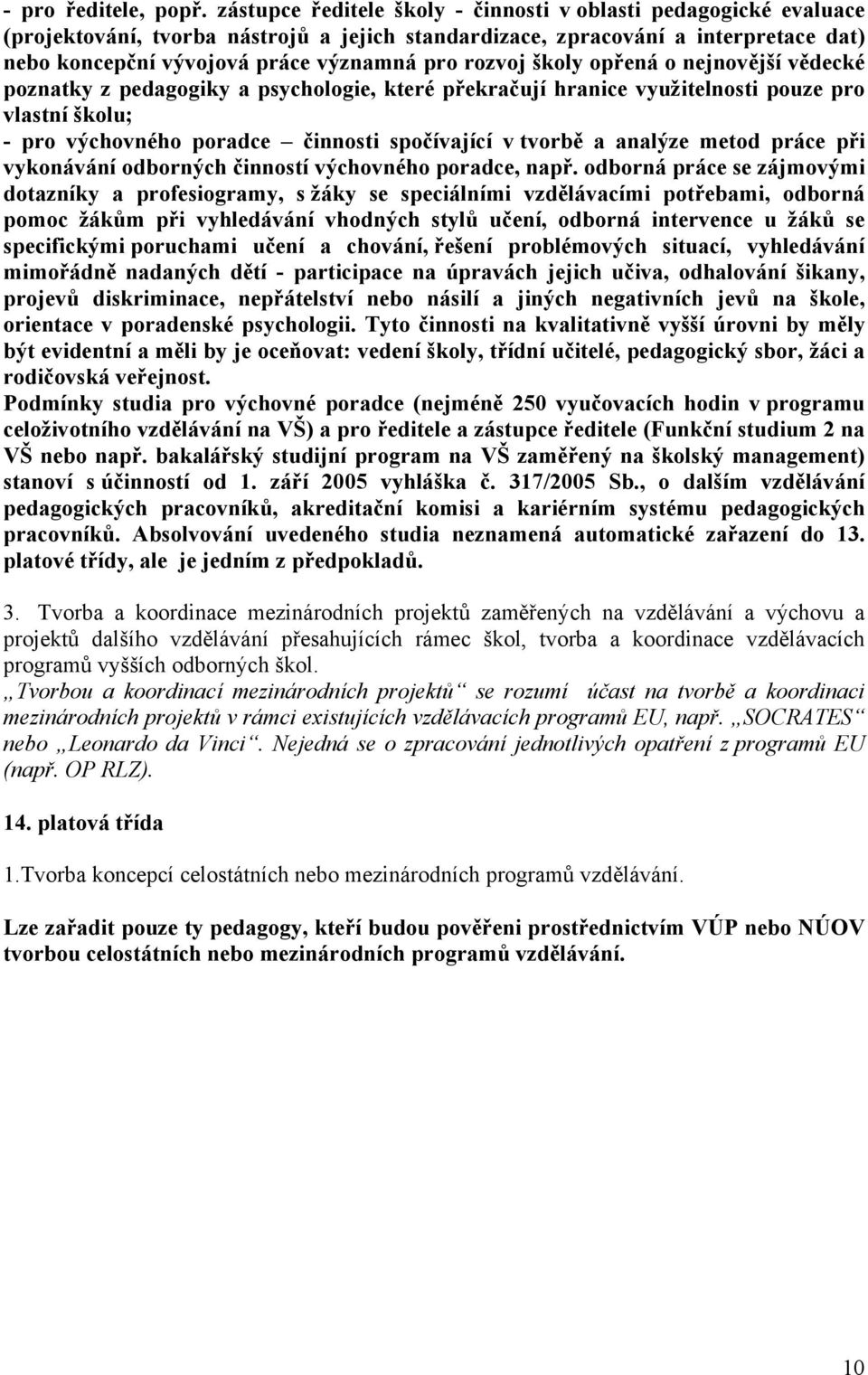 rozvoj školy opřená o nejnovější vědecké poznatky z pedagogiky a psychologie, které překračují hranice využitelnosti pouze pro vlastní školu; - pro výchovného poradce činnosti spočívající v tvorbě a