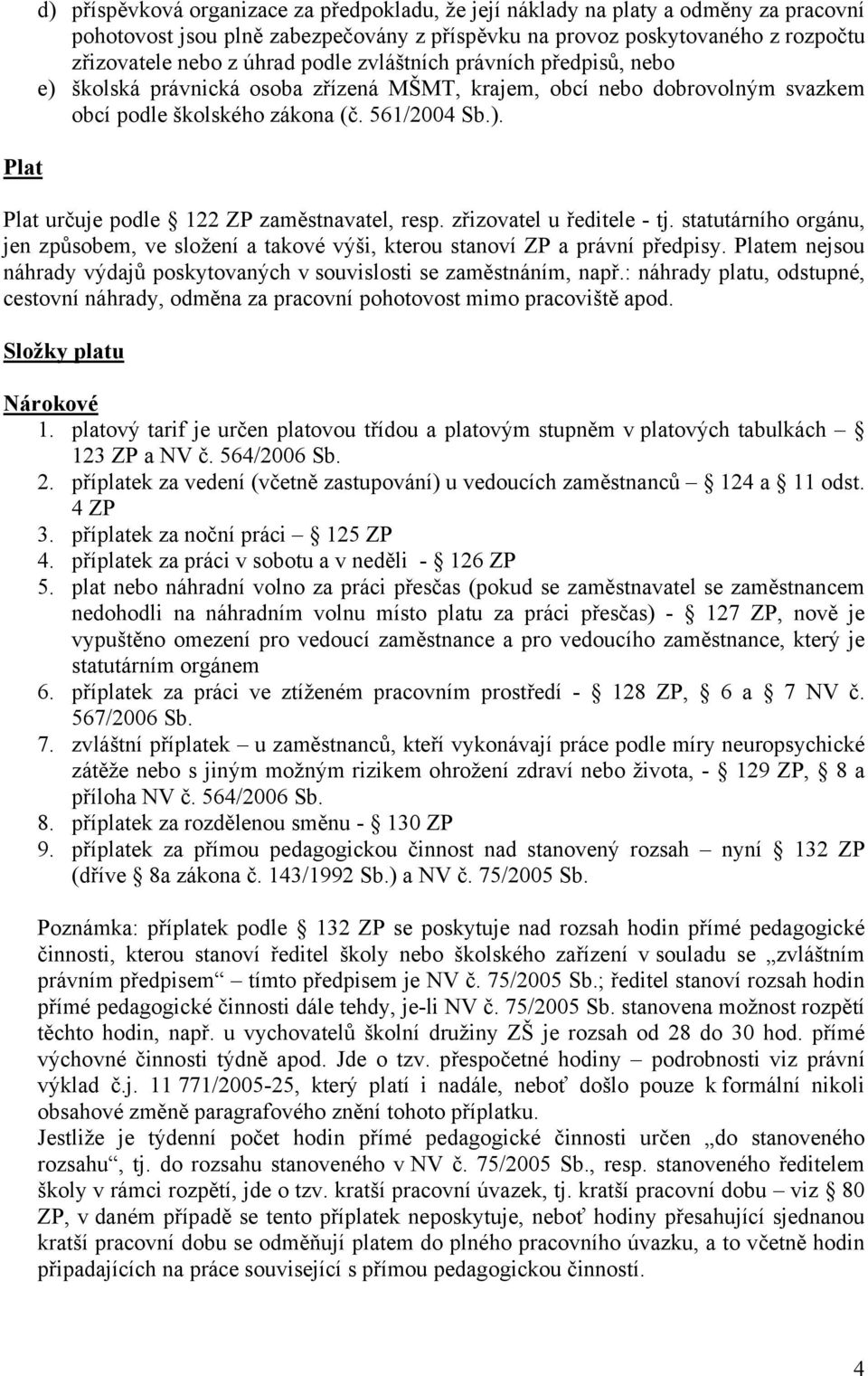 zřizovatel u ředitele - tj. statutárního orgánu, jen způsobem, ve složení a takové výši, kterou stanoví ZP a právní předpisy.