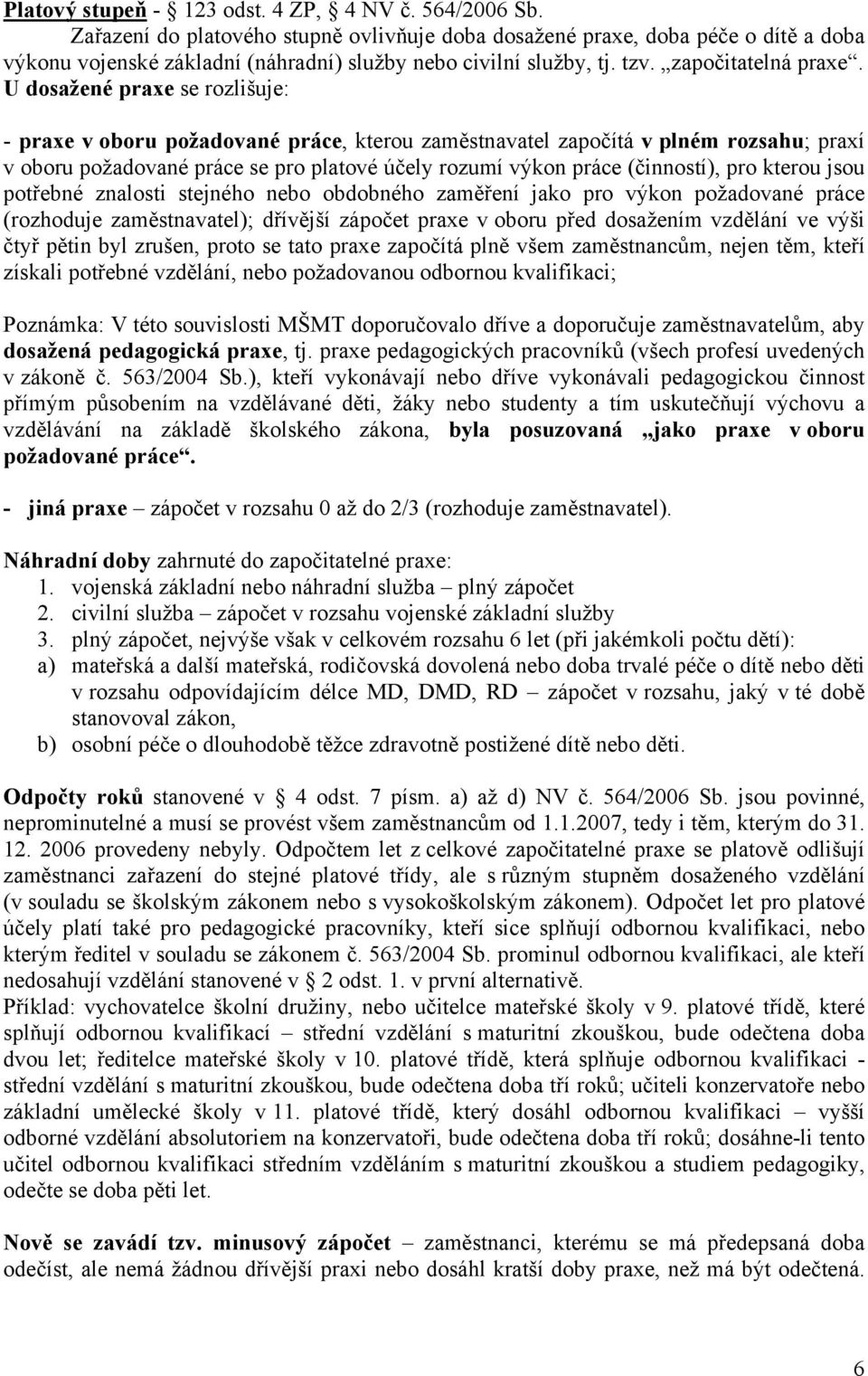 U dosažené praxe se rozlišuje: - praxe v oboru požadované práce, kterou zaměstnavatel započítá v plném rozsahu; praxí v oboru požadované práce se pro platové účely rozumí výkon práce (činností), pro