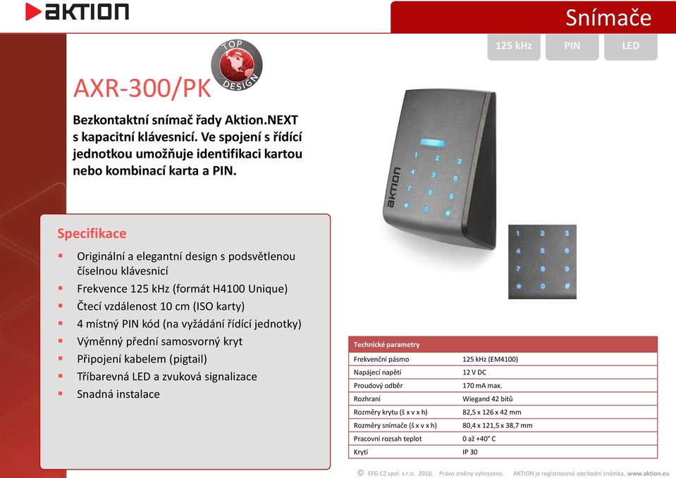 Výměnný přední samosvorný kryt Připojení kabelem (pigtail) Tříbarevná LED a zvuková signalizace Snadná instalace Technické parametry Frekvenční pásmo 125 khz (EM4100) Napájecí napětí 12 V