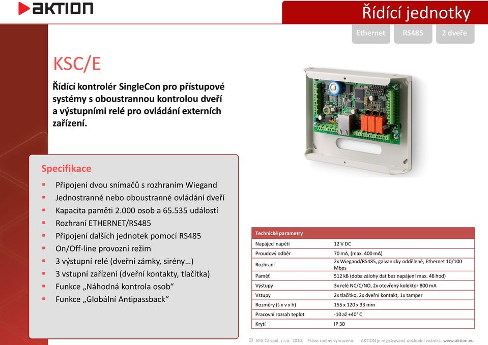 535 událostí Rozhraní ETHERNET/RS485 Připojení dalších jednotek pomocí RS485 On/Off-line provozní režim 3 výstupní relé (dveřní zámky, sirény ) 3 vstupní zařízení (dveřní kontakty, tlačítka) Funkce