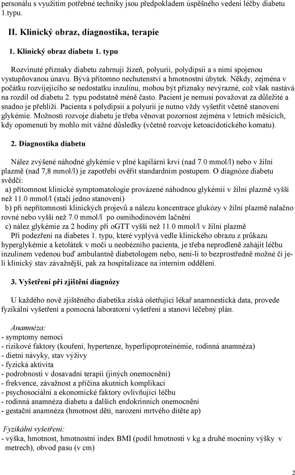 Někdy, zejména v počátku rozvíjejícího se nedostatku inzulínu, mohou být příznaky nevýrazné, což však nastává na rozdíl od diabetu 2. typu podstatně méně často.