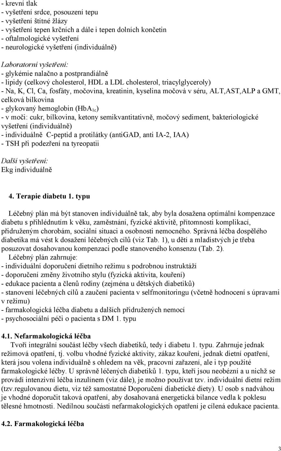 séru, ALT,AST,ALP a GMT, celková bílkovina - glykovaný hemoglobin (HbA 1c ) - v moči: cukr, bílkovina, ketony semikvantitativně, močový sediment, bakteriologické vyšetření (individuálně) -