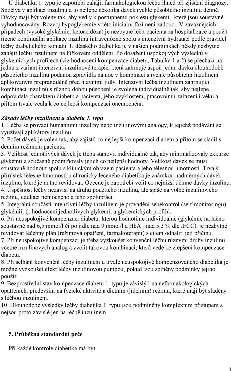 V závažnějších případech (vysoké glykémie, ketoacidóza) je nezbytné léčit pacienta za hospitalizace a použít řízené kontinuální aplikace inzulínu intravenózně spolu s intenzívní hydratací podle