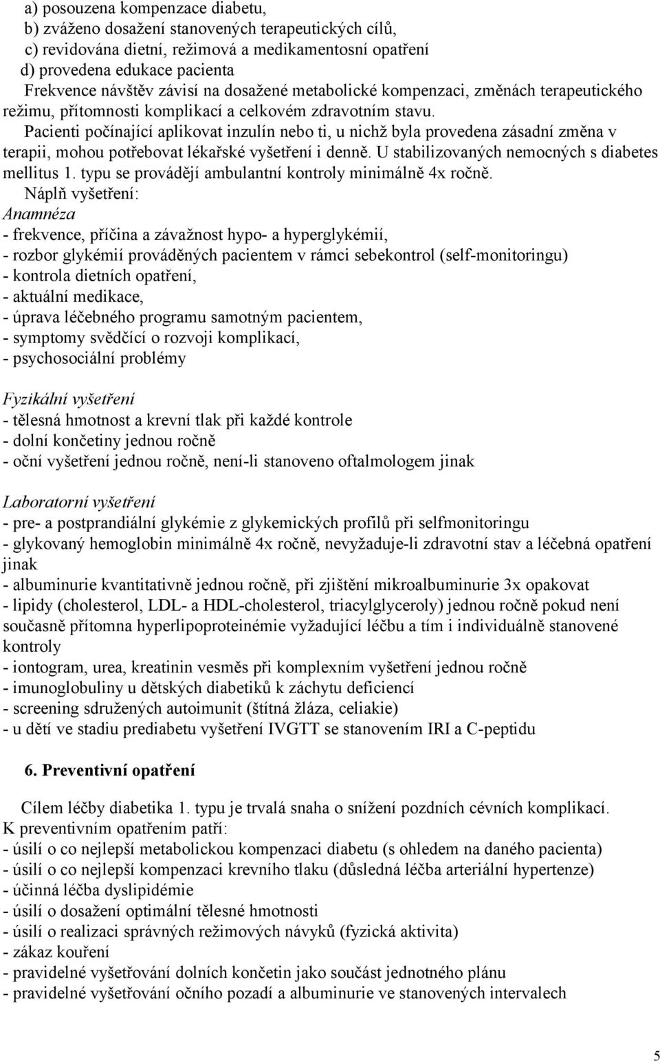 Pacienti počínající aplikovat inzulín nebo ti, u nichž byla provedena zásadní změna v terapii, mohou potřebovat lékařské vyšetření i denně. U stabilizovaných nemocných s diabetes mellitus 1.