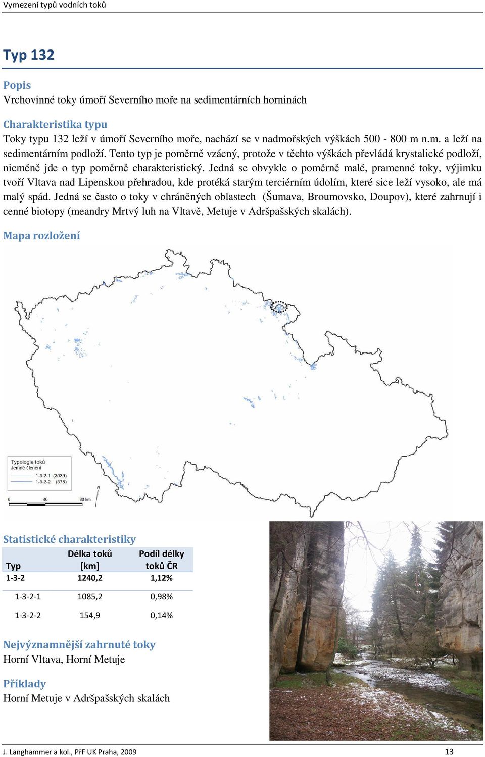 Jedná se obvykle o poměrně malé, pramenné toky, výjimku tvoří Vltava nad Lipenskou přehradou, kde protéká starým terciérním údolím, které sice leží vysoko, ale má malý spád.